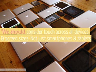 W! "0'*() consider touch across all devices
& screen sizes. Not just smartphones & tablets

www.flickr.com/photos/adactio/6153481666

 