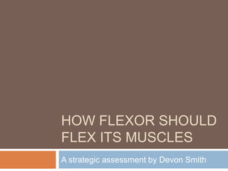 How flexor should flex its muscles A strategic assessment by Devon Smith 