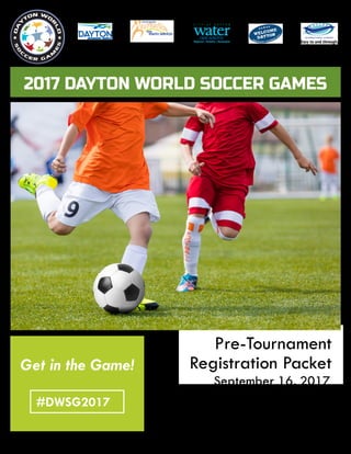 Recreation and Youth Services..."Re-Creating your Recreation Experience"
September 16, 2017
Action Sports Center
1103 Gateway Drive
Dayton, Ohio 45404
Pre-Tournament
Registration PacketGet in the Game!
#DWSG2017
2017 DAYTON WORLD SOCCER GAMES
 