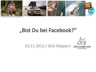 „Bist Du bei Facebook?“

  23.11.2012 / Dirk Wippern
 