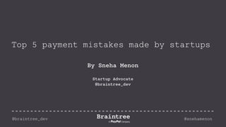 Top 5 payment mistakes made by startups
By Sneha Menon
Startup Advocate
@braintree_dev
@braintree_dev @snehamenon
 