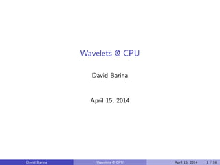 Wavelets @ CPU
David Barina
April 15, 2014
David Barina Wavelets @ CPU April 15, 2014 1 / 16
 