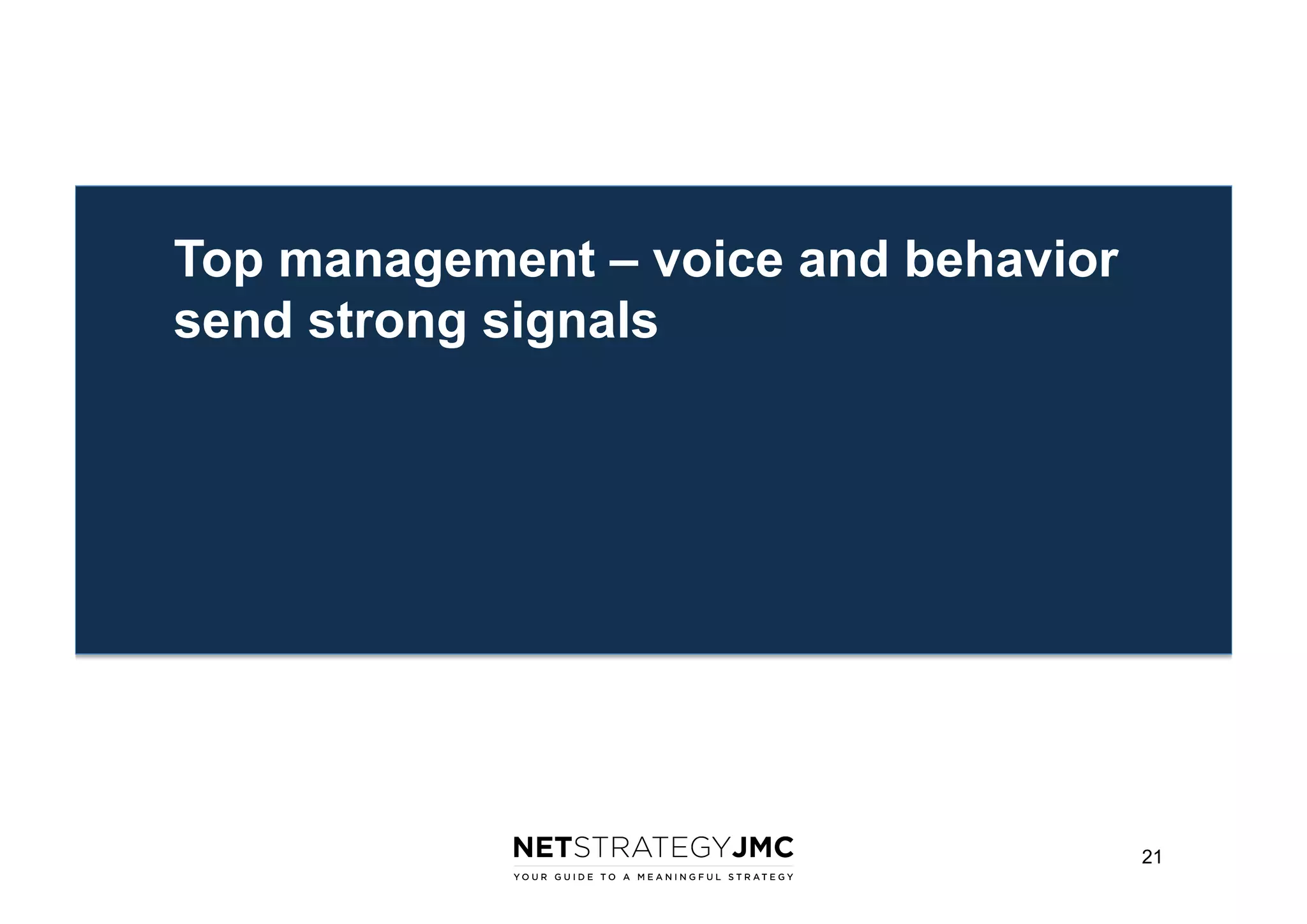 Top management – voice and behavior
send strong signals

21

 