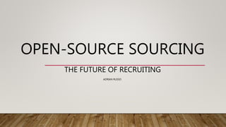 OPEN-SOURCE SOURCING
THE FUTURE OF RECRUITING
ADRIAN RUSSO
 