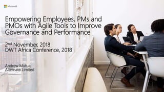 Empowering Employees, PMs and
PMOs with Agile Tools to Improve
Governance and Performance
2nd November, 2018
DWT Africa Conference, 2018
Andrew Mutua,
Alternate Limited
 