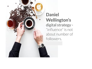Daniel
Wellington’s
digital strategy -
“inﬂuence” is not
about number of
followers.
 