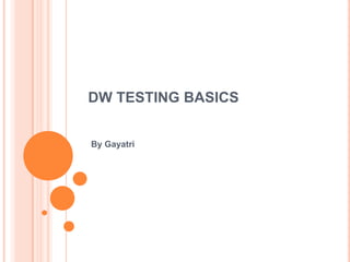 DW TESTING BASICS


By Gayatri
 