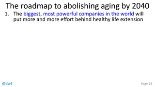 @dw2 Page 14
The roadmap to abolishing aging by 2040
1. The biggest, most powerful companies in the world will
put more and more effort behind healthy life extension
 