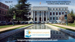 @dw2 Page 2longevitycryopreservationsummit.com
Consejo Superior de Investigaciones
Científicas (CSIC), Madrid, Spain
May 25-27
 