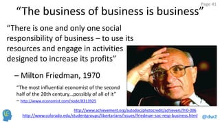 @dw2
Page 41
“The business of business is business”
“There is one and only one social
responsibility of business – to use ...