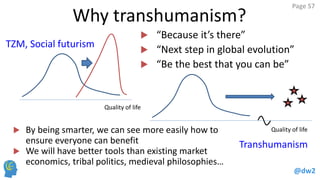 @dw2
Page 57
Why transhumanism?
Quality of life
 “Because it’s there”
 “Next step in global evolution”
 “Be the best th...