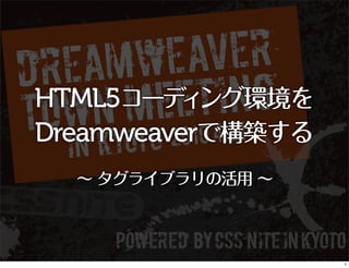 HTML5コーデ ング環境を
         ィ
Dreamweaverで構築する
  ∼ タグライブラリの活用 ∼



                   1
 