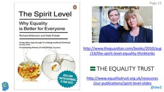 @dw2 
Page 13 
http://www.equalitytrust.org.uk/resources/our-publications/spirit-level-slides 
http://www.theguardian.com/books/2010/aug/14/the-spirit-level-equality-thinktanks  