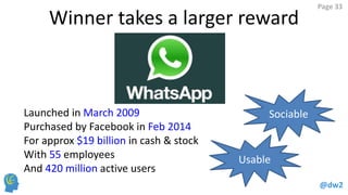 @dw2 
Page 33 
Purchased by Facebook in Feb 2014 
With 55 employees 
And 420 million active users 
For approx $19 billion in cash & stock 
Launched in March 2009 
Sociable 
Usable 
Winner takes a larger reward  