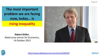 @dw2 
Page 4 
http://www.digitaljournal.com/article/360347 
The most important problem we are facing now, today… is 
Robert Shiller, 
Nobel prize winner for Economics, 
14 October 2013 
rising inequality  
