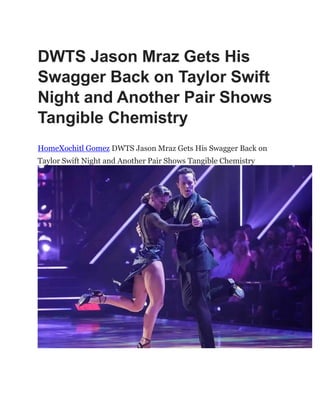 DWTS Jason Mraz Gets His
Swagger Back on Taylor Swift
Night and Another Pair Shows
Tangible Chemistry
HomeXochitl Gomez DWTS Jason Mraz Gets His Swagger Back on
Taylor Swift Night and Another Pair Shows Tangible Chemistry
 