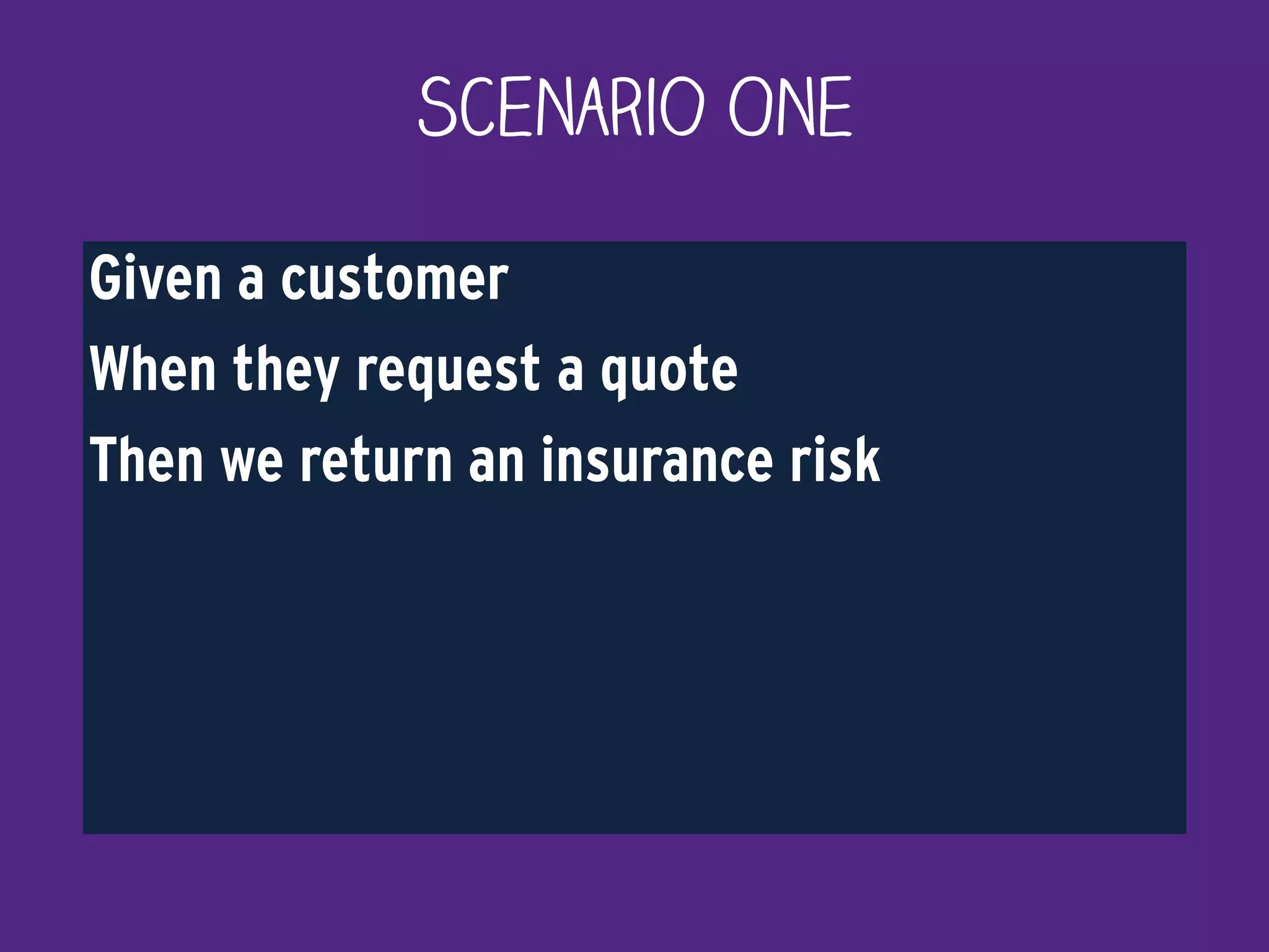 Scenario One
Given a customer
When they request a quote
Then we return an insurance risk
 