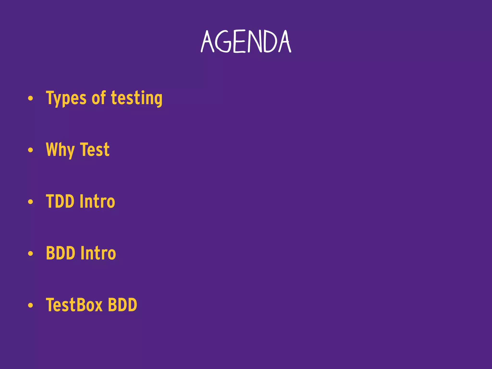 Agenda
• Types of testing
• Why Test
• TDD Intro
• BDD Intro
• TestBox BDD
 