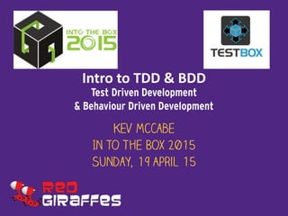 Intro	
  to	
  TDD	
  &	
  BDD 
Test Driven Development  
& Behaviour Driven Development
Kev McCabe
In to The Box 2015
Sunday, 19 April 15
 