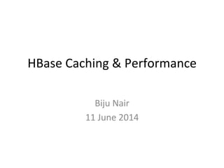 HBase	
  Cache	
  &	
  Performance	
  
Biju	
  Nair	
  
Boston	
  Hadoop	
  User	
  Group	
  Meet-­‐up	
  
28	
  May	
  20...