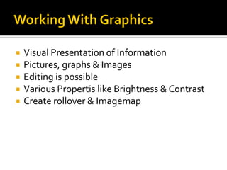  Visual Presentation of Information
 Pictures, graphs & Images
 Editing is possible
 Various Propertis like Brightness & Contrast
 Create rollover & Imagemap
 
