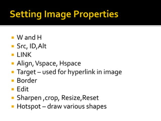  W and H
 Src, ID,Alt
 LINK
 Align,Vspace, Hspace
 Target – used for hyperlink in image
 Border
 Edit
 Sharpen ,crop, Resize,Reset
 Hotspot – draw various shapes
 