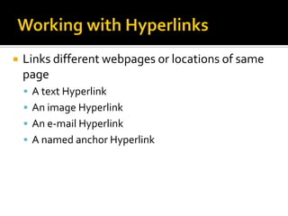  Links different webpages or locations of same
page
 A text Hyperlink
 An image Hyperlink
 An e-mail Hyperlink
 A named anchor Hyperlink
 