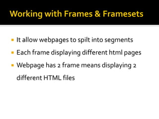  It allow webpages to spilt into segments
 Each frame displaying different html pages
 Webpage has 2 frame means displaying 2
different HTML files
 