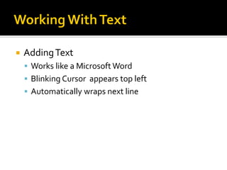  AddingText
 Works like a Microsoft Word
 Blinking Cursor appears top left
 Automatically wraps next line
 