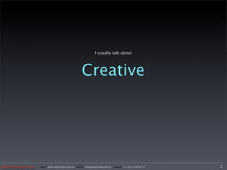 I usually talk about




                                                     Creative




Applied Design Group   web/ www.applieddesign.tv email/ tim@applieddesign.tv phone/ +1.415.258.9575   2
 