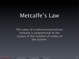 Metcalfe’s Law

                          The value of a telecommunications
                            network is proportional to the
                          square of the number of nodes of
                                     the system.




Applied Design Group   web/ www.applieddesign.tv email/ tim@applieddesign.tv phone/ +1.415.258.9575   30
 