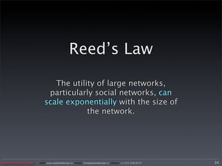 Reed’s Law

                             The utility of large networks,
                           particularly social networks, can
                          scale exponentially with the size of
                                      the network.




Applied Design Group   web/ www.applieddesign.tv email/ tim@applieddesign.tv phone/ +1.415.258.9575   34
 