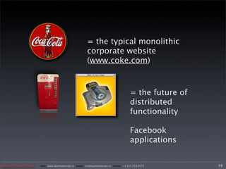 = the typical monolithic
                                                         corporate website
                                                         (www.coke.com)



                                                                                        = the future of
                                                                                        distributed
                                                                                        functionality

                                                                                        Facebook
                                                                                        applications


Applied Design Group   web/ www.applieddesign.tv email/ tim@applieddesign.tv phone/ +1.415.258.9575       48
 