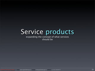 Service products
                                      expanding the concept of what services
                                                    should be




Applied Design Group   web/ www.applieddesign.tv email/ tim@applieddesign.tv phone/ +1.415.258.9575   50
 