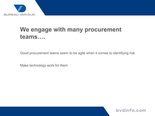 We engage with many procurement
teams….

Good procurement teams seem to be agile when it comes to identifying risk


Make technology work for them
 