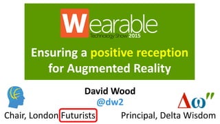 Ensuring a positive reception
for Augmented Reality
Principal, Delta WisdomChair, London Futurists
David Wood
@dw2
 