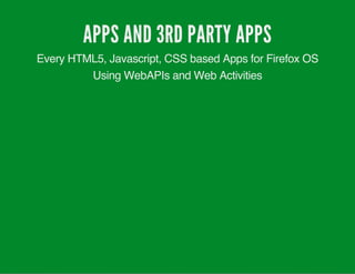 APPS AND 3RD PARTY APPS
Every HTML5, Javascript, CSS based Apps for Firefox OS
Using WebAPIs and Web Activities
 
