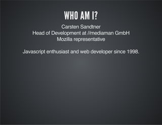 WHO AM I?
Carsten Sandtner
Head of Development at //mediaman GmbH
Mozilla representative
Javascript enthusiast and web developer since 1998.
 