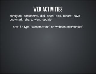 WEB ACTIVITIES
configure, costcontrol, dial, open, pick, record, save-
bookmark, share, view, update.
new: f.e type: “websms/sms” or “webcontacts/contact”
 