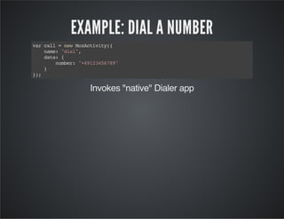 EXAMPLE: DIAL A NUMBER
varcall=newMozActivity({
name:"dial",
data:{
number:"+49123456789"
}
});
Invokes "native" Dialer app
 