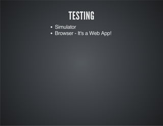 TESTING
Simulator
Browser - It's a Web App!
 