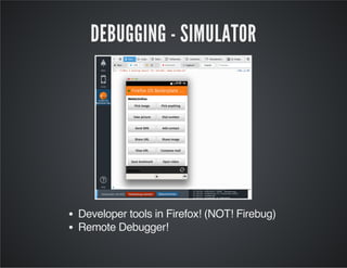 DEBUGGING - SIMULATOR
Developer tools in Firefox! (NOT! Firebug)
Remote Debugger!
 