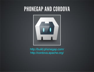 PHONEGAP AND CORDOVA
http://build.phonegap.com/
http://cordova.apache.org/
 