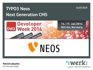 TYPO3 Neos 
Next Generation CMS 
 
Patrick Lobacher  
GF +Pluswerk GmbH
16.07.2014 
 