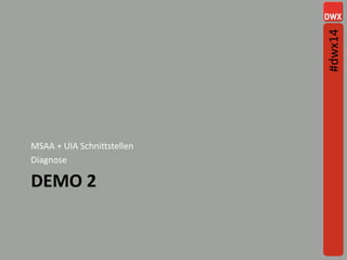 DEMO 2
MSAA + UIA Schnittstellen
Diagnose
#dwx14
 