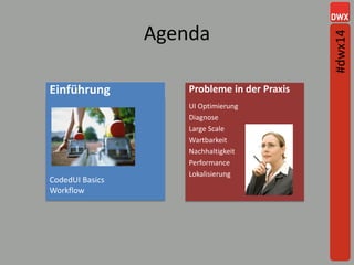 Agenda
Probleme in der Praxis
CodedUI Basics
Workflow
UI Optimierung
Diagnose
Large Scale
Wartbarkeit
Nachhaltigkeit
Performance
Lokalisierung
Einführung
#dwx14
 