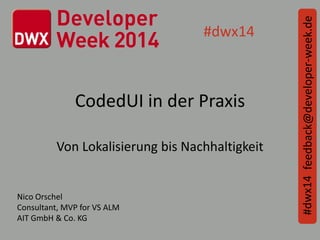 CodedUI in der Praxis
Von Lokalisierung bis Nachhaltigkeit
feedback@developer-week.de#dwx14
#dwx14
Nico Orschel
Consultant, MVP for VS ALM
AIT GmbH & Co. KG
 