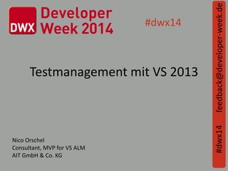 Testmanagement mit VS 2013
feedback@developer-week.de#dwx14
#dwx14
Nico Orschel
Consultant, MVP for VS ALM
AIT GmbH & Co. KG
 