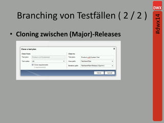Branching von Testfällen ( 2 / 2 )
• Cloning zwischen (Major)-Releases
#dwx14
 