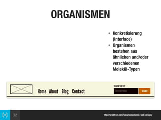 32 http://bradfrost.com/blog/post/atomic-web-design/
ORGANISMEN
• Konkretisierung
(Interface)
• Organismen
bestehen aus
ähnlichen und/oder
verschiedenen
Molekül-Typen
 
